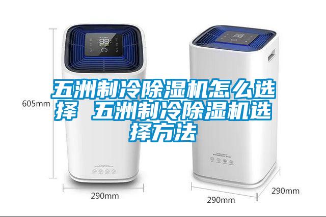 五洲制冷除湿机怎么选择 五洲制冷除湿机选择方法