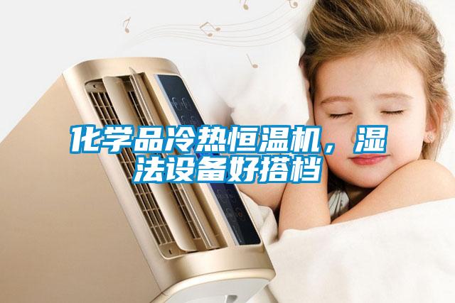 化学品冷热恒温机，湿法设备好搭档