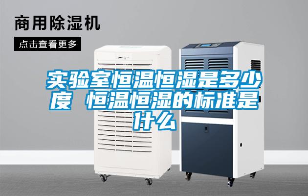 实验室恒温恒湿是多少度 恒温恒湿的标准是什么