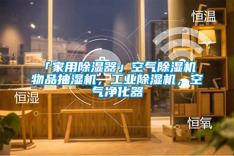 「家用除湿器」空气除湿机 物品抽湿机，工业除湿机，空气净化器