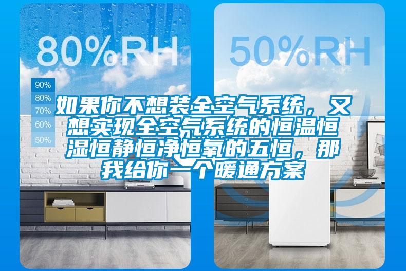 如果你不想装全空气系统，又想实现全空气系统的恒温恒湿恒静恒净恒氧的五恒，那我给你一个暖通方案