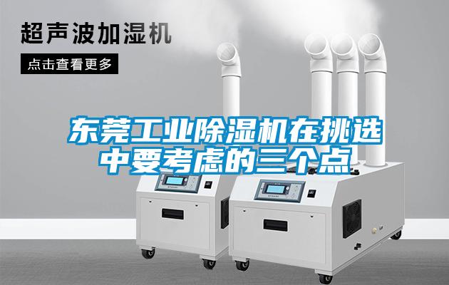 东莞工业除湿机在挑选中要考虑的三个点