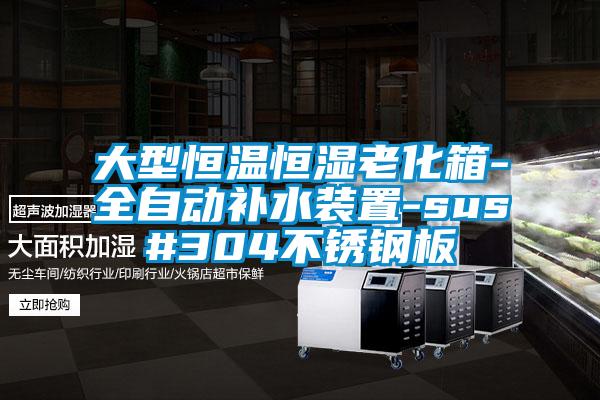 大型恒温恒湿老化箱-全自动补水装置-sus#304不锈钢板