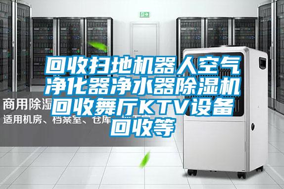 回收扫地机器人空气净化器净水器除湿机回收舞厅KTV设备回收等