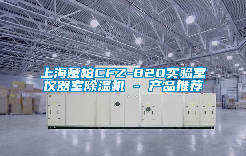 上海楚柏CFZ-820实验室仪器室除湿机 - 产品推荐