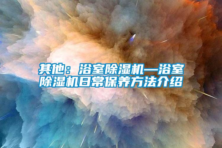 其他：浴室除湿机—浴室除湿机日常保养方法介绍
