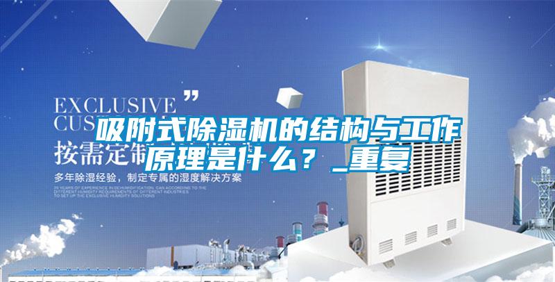 吸附式除湿机的结构与工作原理是什么？_重复