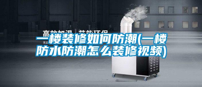 一楼装修如何防潮(一楼防水防潮怎么装修视频)
