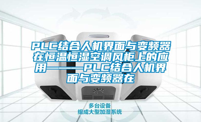 PLC结合人机界面与变频器在恒温恒湿空调风柜上的应用———PLC结合人机界面与变频器在