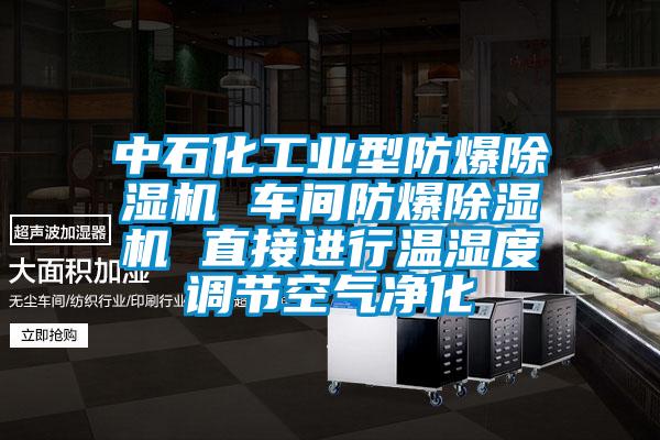 中石化工业型防爆除湿机 车间防爆除湿机 直接进行温湿度调节空气净化