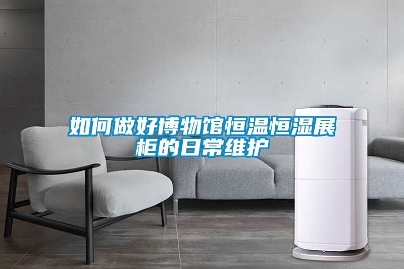 如何做好博物馆恒温恒湿展柜的日常维护