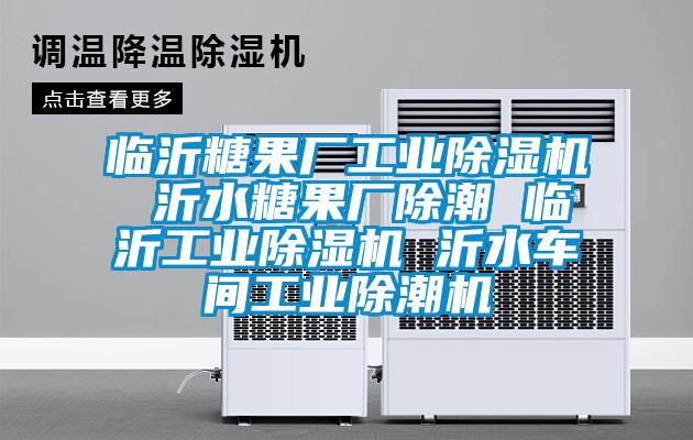 临沂糖果厂工业除湿机 沂水糖果厂除潮 临沂工业除湿机 沂水车间工业除潮机
