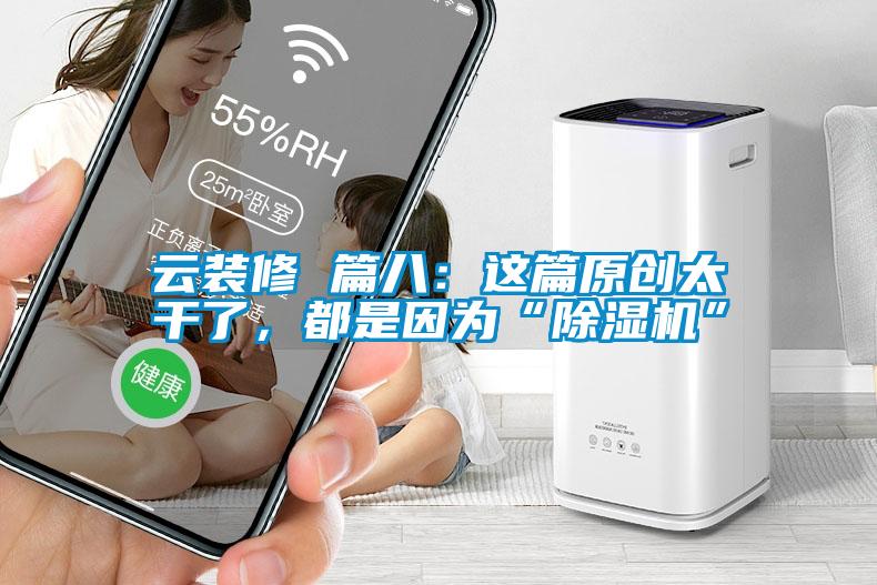 云装修 篇八：这篇原创太干了，都是因为“除湿机”