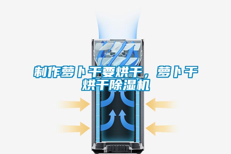 制作萝卜干要烘干，萝卜干烘干除湿机