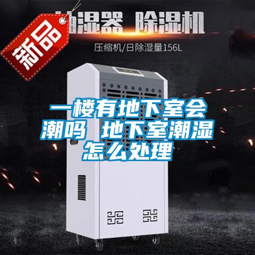 一楼有地下室会潮吗 地下室潮湿怎么处理