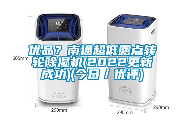 优品？南通超低露点转轮除湿机(2022更新成功)(今日／优评)