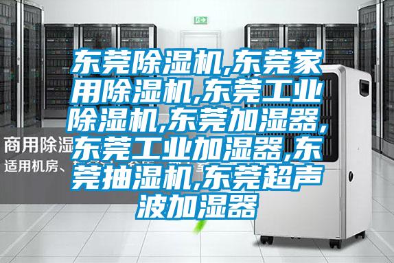 东莞除湿机,东莞家用除湿机,东莞工业除湿机,东莞加湿器,东莞工业加湿器,东莞抽湿机,东莞超声波加湿器