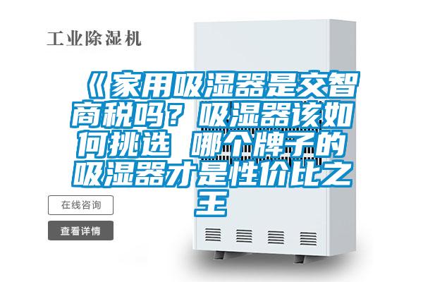 《家用吸湿器是交智商税吗？吸湿器该如何挑选 哪个牌子的吸湿器才是性价比之王