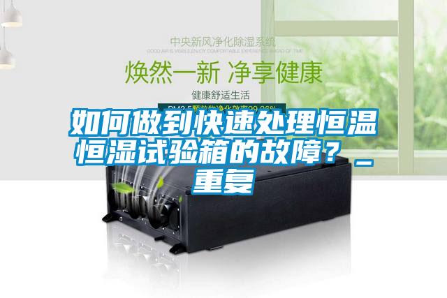 如何做到快速处理恒温恒湿试验箱的故障？_重复