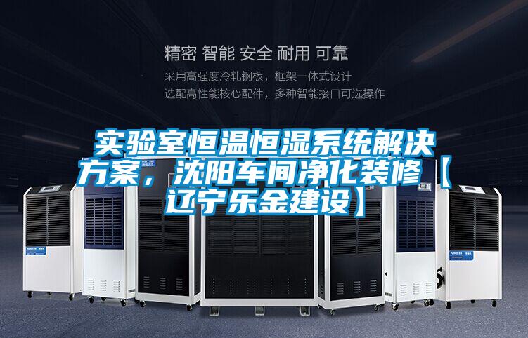 实验室恒温恒湿系统解决方案，沈阳车间净化装修【辽宁乐金建设】