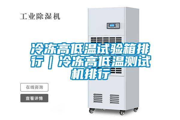 冷冻高低温试验箱排行｜冷冻高低温测试机排行