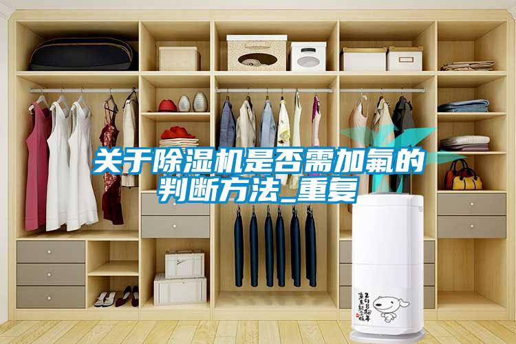 关于除湿机是否需加氟的判断方法_重复