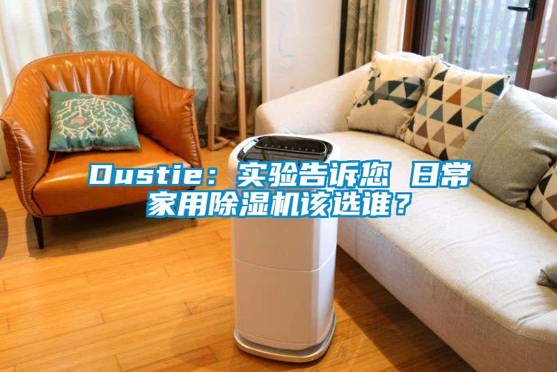 Dustie：实验告诉您 日常家用除湿机该选谁？