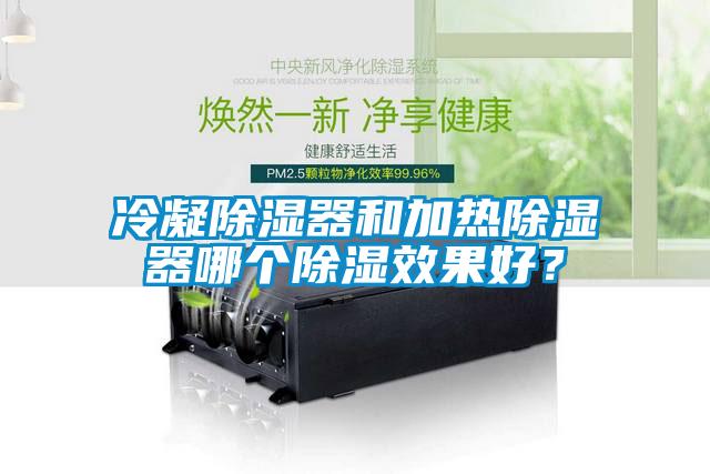 冷凝除湿器和加热除湿器哪个除湿效果好？