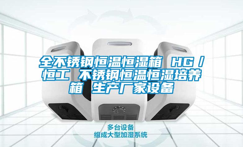 全不锈钢恒温恒湿箱 HG／恒工 不锈钢恒温恒湿培养箱 生产厂家设备