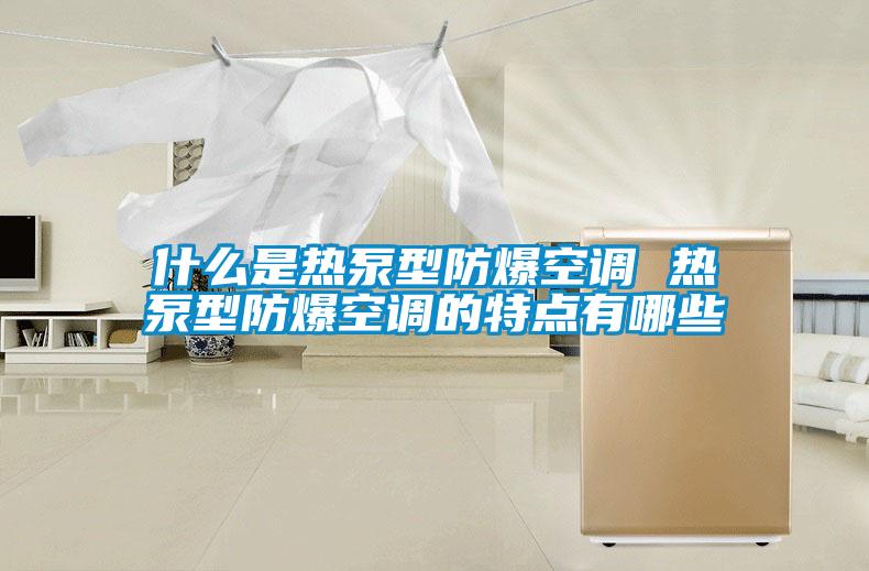 什么是热泵型防爆空调 热泵型防爆空调的特点有哪些