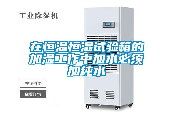 在恒温恒湿试验箱的加湿工作中加水必须加纯水