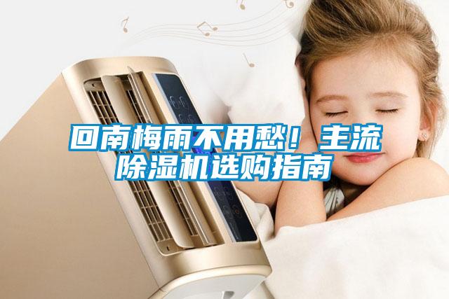 回南梅雨不用愁！主流除湿机选购指南