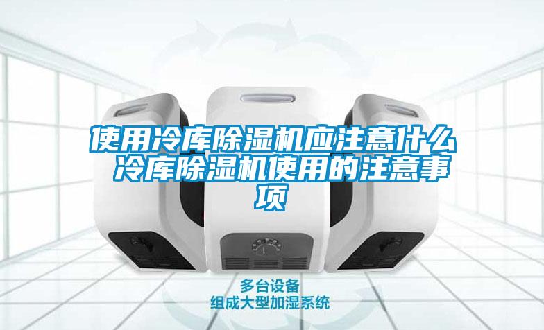 使用冷库除湿机应注意什么 冷库除湿机使用的注意事项