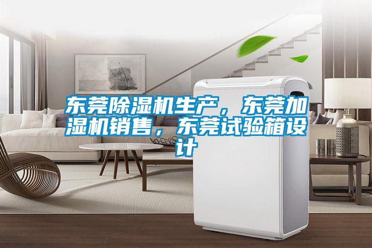 东莞除湿机生产，东莞加湿机销售，东莞试验箱设计