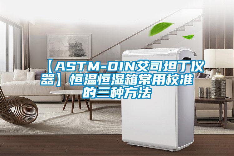 【ASTM-DIN艾司坦丁仪器】恒温恒湿箱常用校准的三种方法