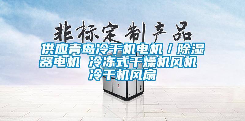 供应青岛冷干机电机／除湿器电机 冷冻式干燥机风机 冷干机风扇