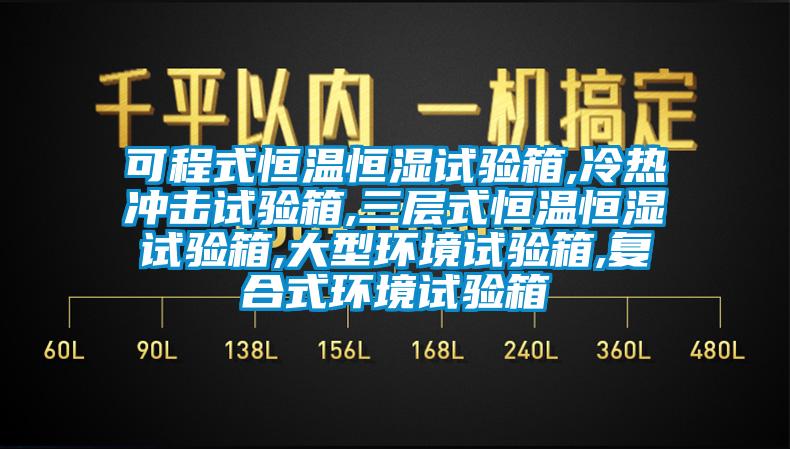 可程式恒温恒湿试验箱,冷热冲击试验箱,三层式恒温恒湿试验箱,大型环境试验箱,复合式环境试验箱