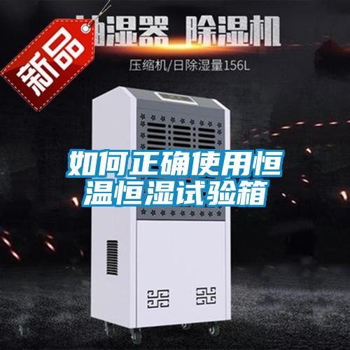 如何正确使用恒温恒湿试验箱