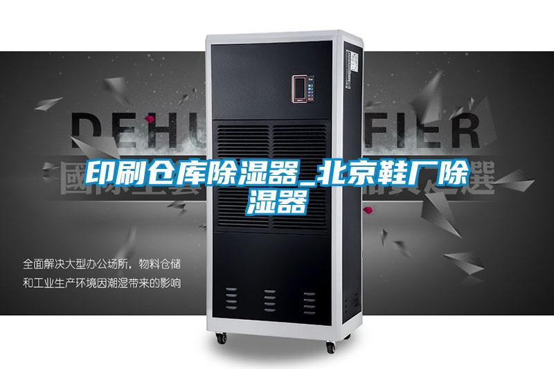 印刷仓库除湿器_北京鞋厂除湿器