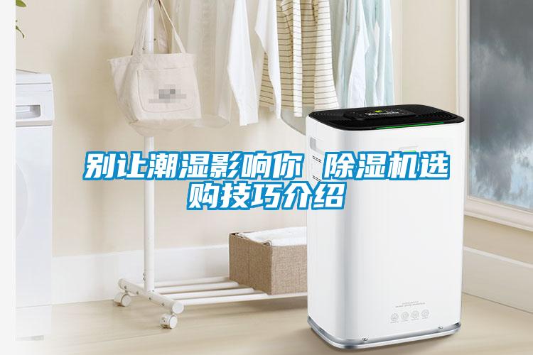 别让潮湿影响你 除湿机选购技巧介绍