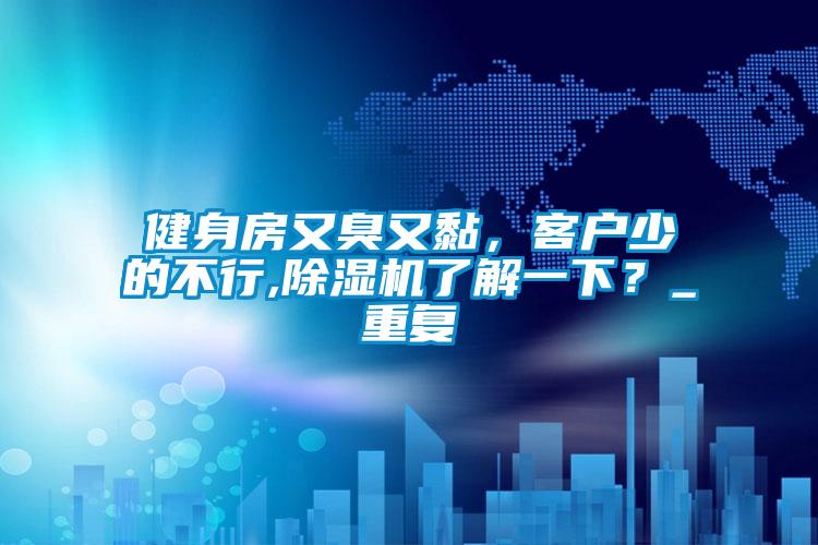健身房又臭又黏，客户少的不行,除湿机了解一下？_重复