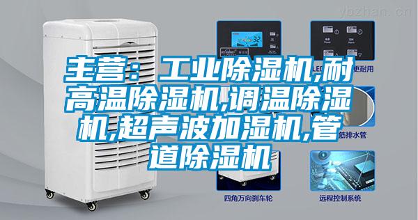 主营：工业除湿机,耐高温除湿机,调温除湿机,超声波加湿机,管道除湿机