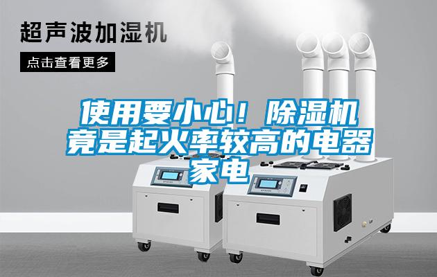 使用要小心！除湿机竟是起火率较高的电器家电