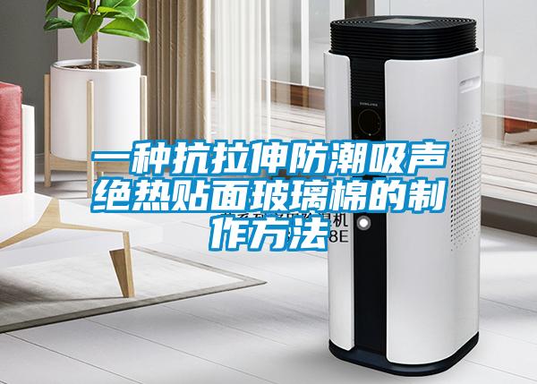 一种抗拉伸防潮吸声绝热贴面玻璃棉的制作方法