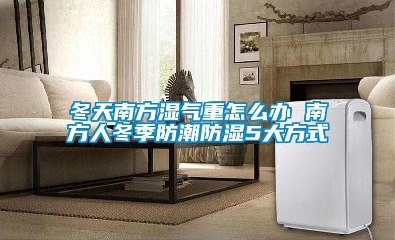 冬天南方湿气重怎么办 南方人冬季防潮防湿5大方式