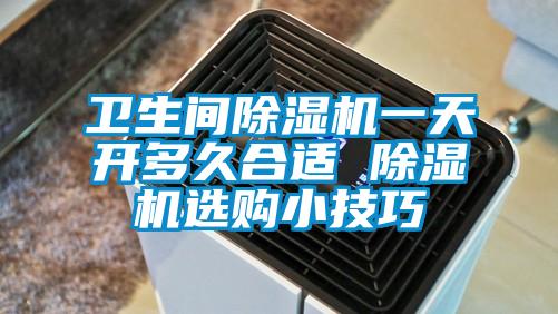 卫生间除湿机一天开多久合适 除湿机选购小技巧
