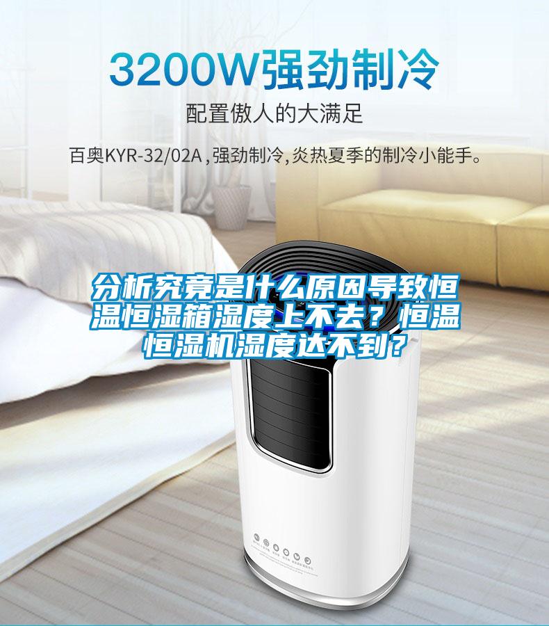 分析究竟是什么原因导致恒温恒湿箱湿度上不去？恒温恒湿机湿度达不到？