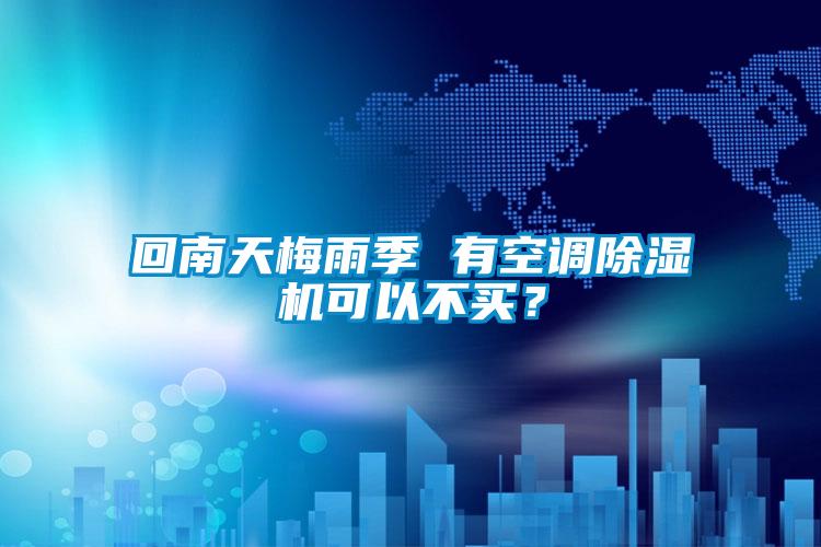 回南天梅雨季 有空调除湿机可以不买?
