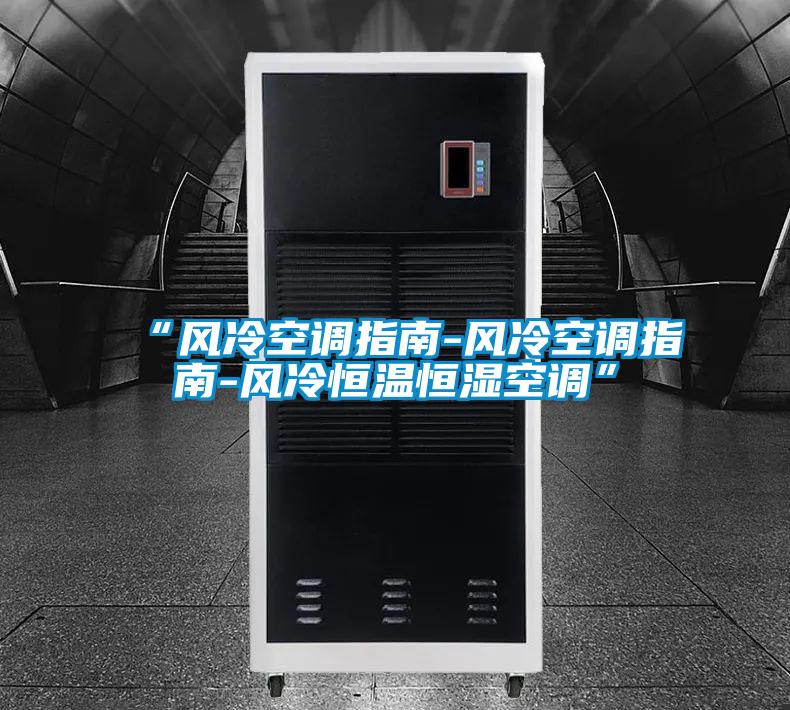 “风冷空调指南-风冷空调指南-风冷恒温恒湿空调”