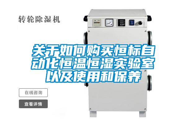 关于如何购买恒标自动化恒温恒湿实验室以及使用和保养